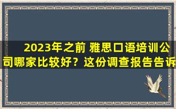 2023年之前 雅思口语培训公司哪家比较好？这份调查报告告诉你答案